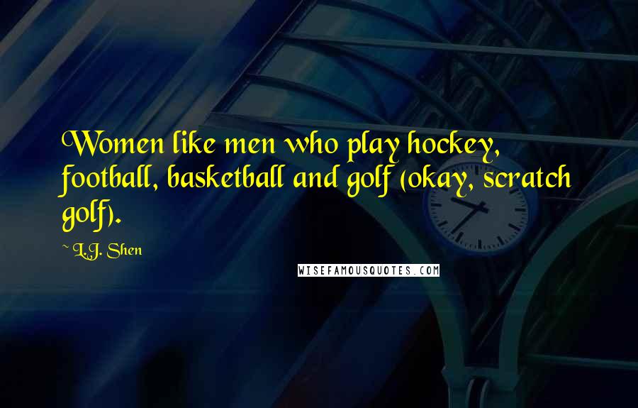 L.J. Shen Quotes: Women like men who play hockey, football, basketball and golf (okay, scratch golf).