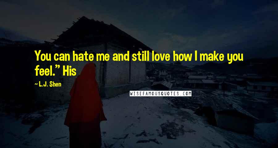 L.J. Shen Quotes: You can hate me and still love how I make you feel." His