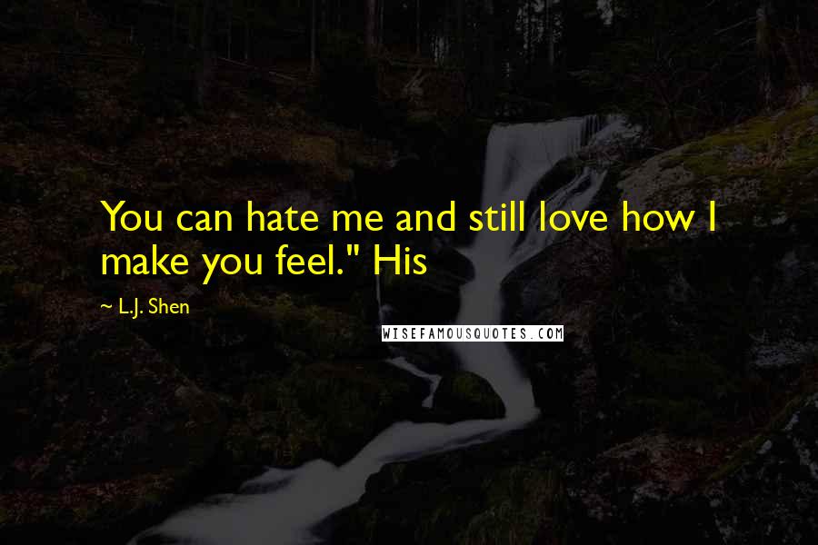 L.J. Shen Quotes: You can hate me and still love how I make you feel." His