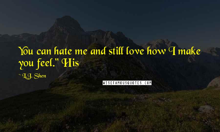 L.J. Shen Quotes: You can hate me and still love how I make you feel." His