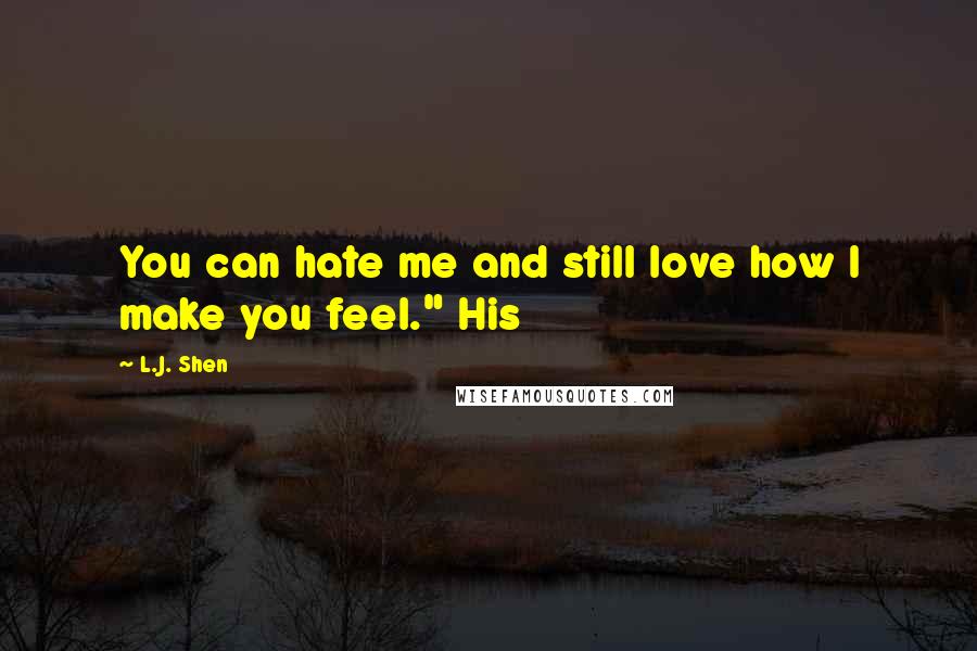 L.J. Shen Quotes: You can hate me and still love how I make you feel." His