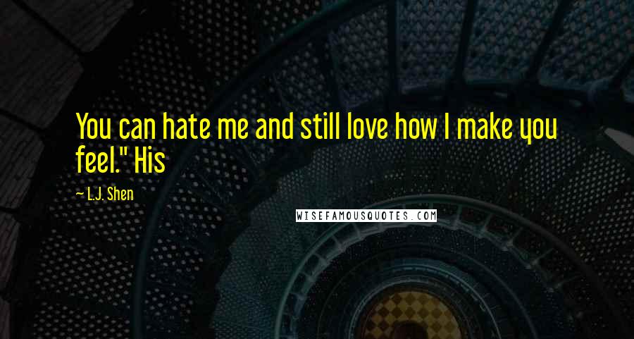 L.J. Shen Quotes: You can hate me and still love how I make you feel." His
