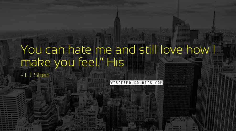 L.J. Shen Quotes: You can hate me and still love how I make you feel." His