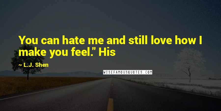 L.J. Shen Quotes: You can hate me and still love how I make you feel." His