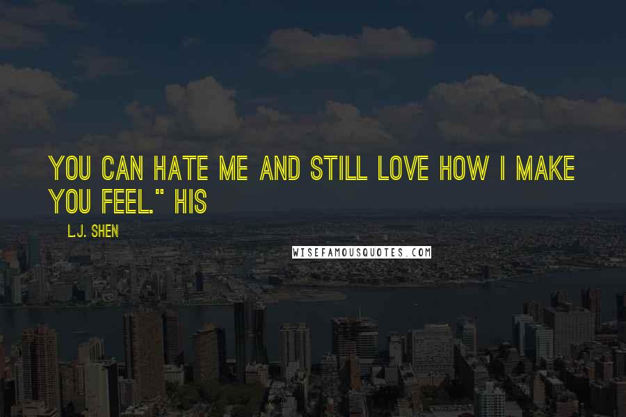 L.J. Shen Quotes: You can hate me and still love how I make you feel." His