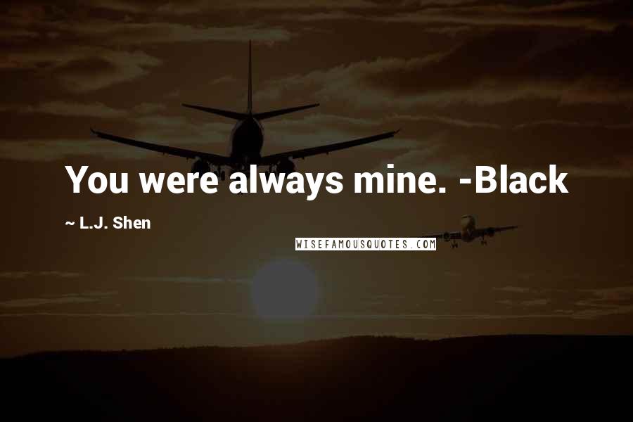 L.J. Shen Quotes: You were always mine. -Black