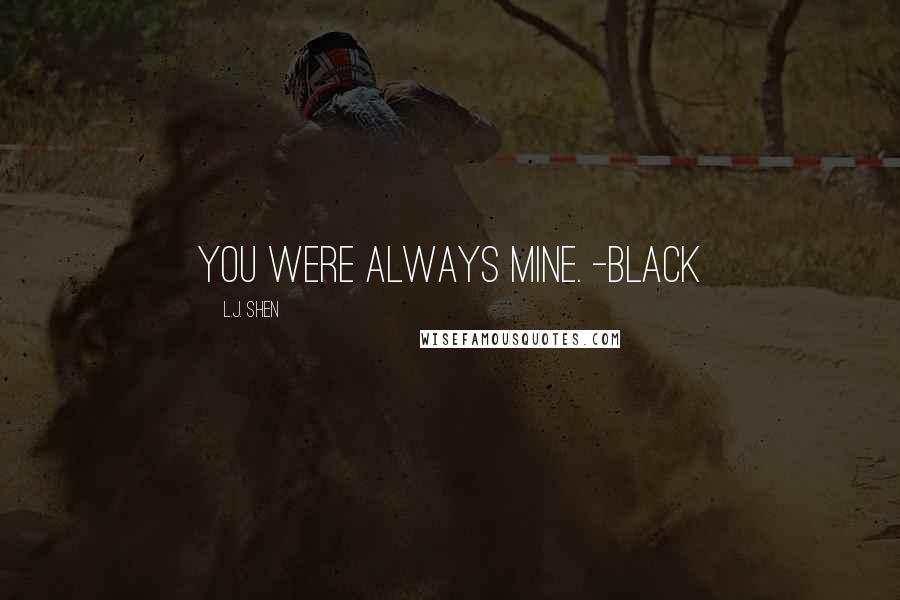 L.J. Shen Quotes: You were always mine. -Black