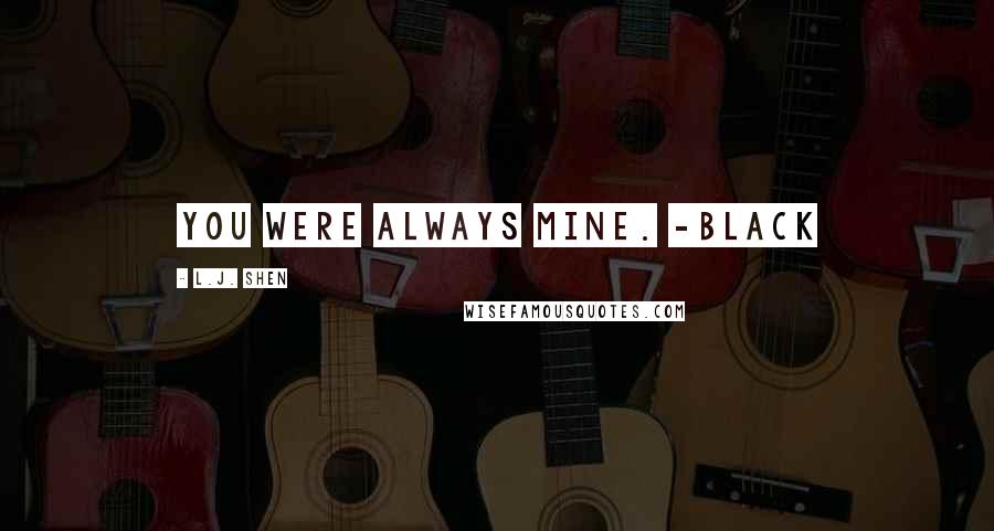 L.J. Shen Quotes: You were always mine. -Black