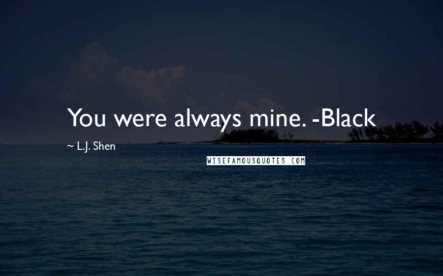 L.J. Shen Quotes: You were always mine. -Black