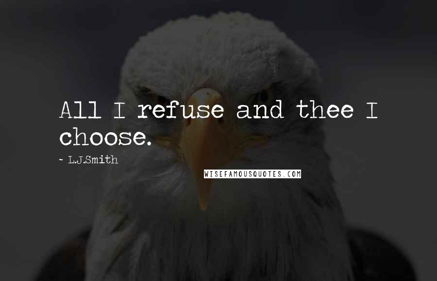 L.J.Smith Quotes: All I refuse and thee I choose.