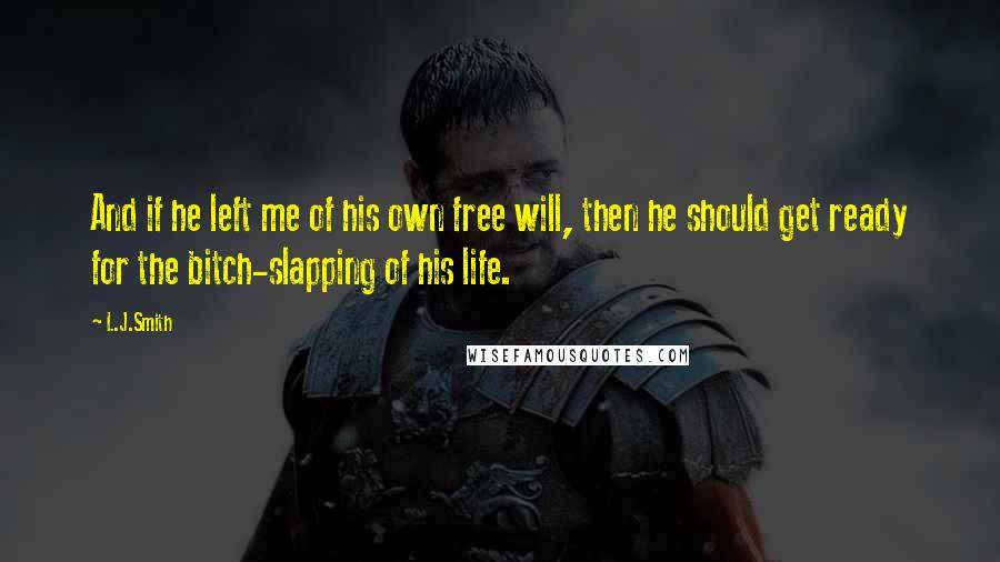 L.J.Smith Quotes: And if he left me of his own free will, then he should get ready for the bitch-slapping of his life.