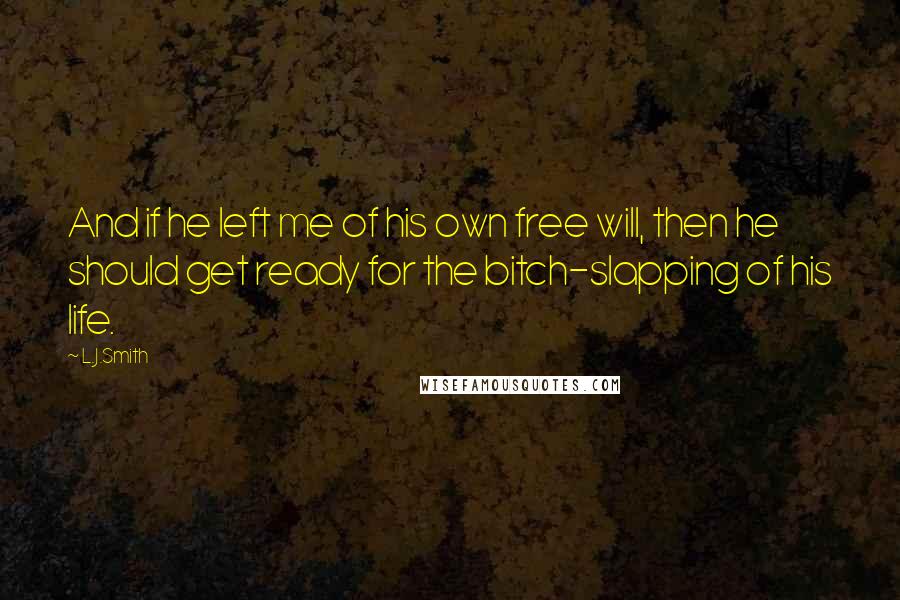 L.J.Smith Quotes: And if he left me of his own free will, then he should get ready for the bitch-slapping of his life.