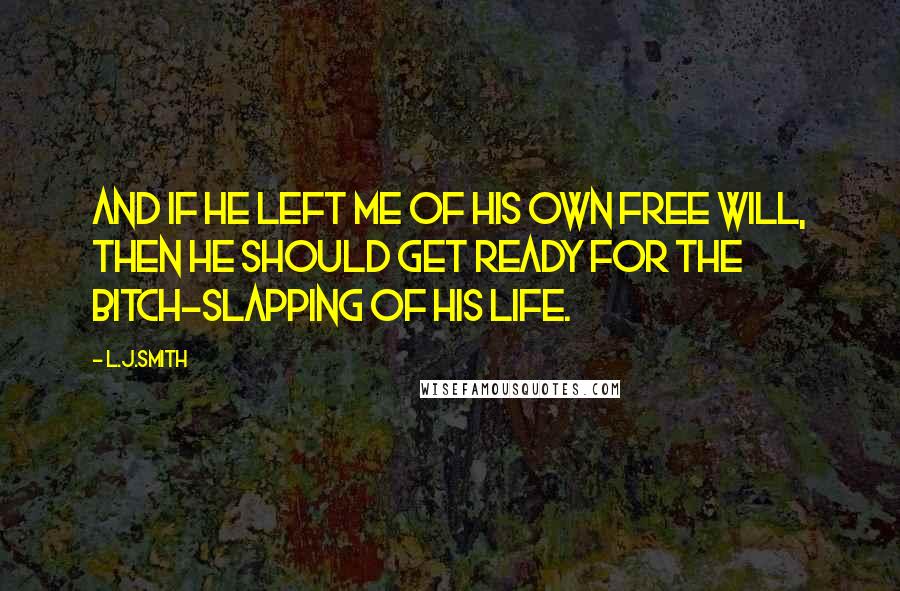 L.J.Smith Quotes: And if he left me of his own free will, then he should get ready for the bitch-slapping of his life.