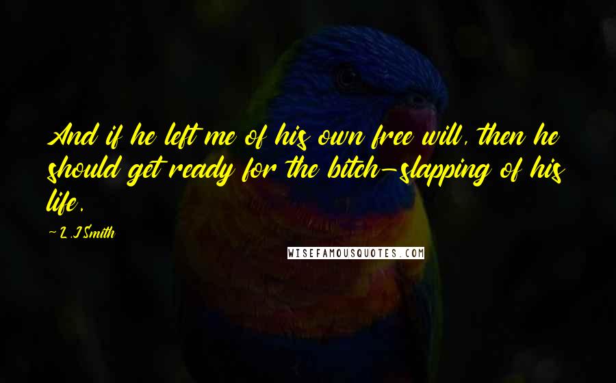 L.J.Smith Quotes: And if he left me of his own free will, then he should get ready for the bitch-slapping of his life.