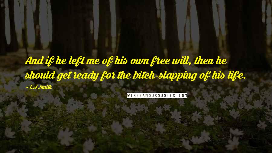 L.J.Smith Quotes: And if he left me of his own free will, then he should get ready for the bitch-slapping of his life.