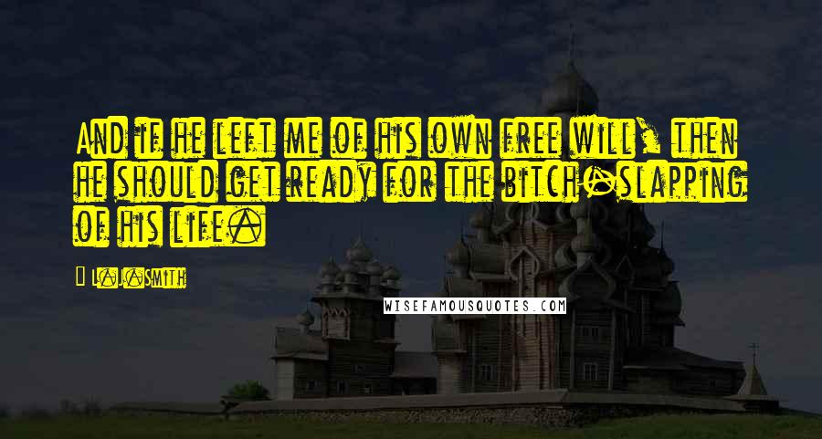 L.J.Smith Quotes: And if he left me of his own free will, then he should get ready for the bitch-slapping of his life.