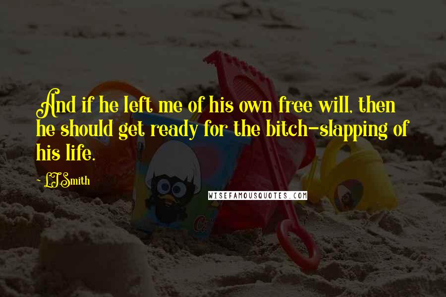 L.J.Smith Quotes: And if he left me of his own free will, then he should get ready for the bitch-slapping of his life.