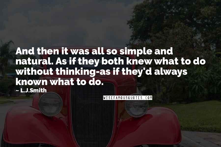L.J.Smith Quotes: And then it was all so simple and natural. As if they both knew what to do without thinking-as if they'd always known what to do.