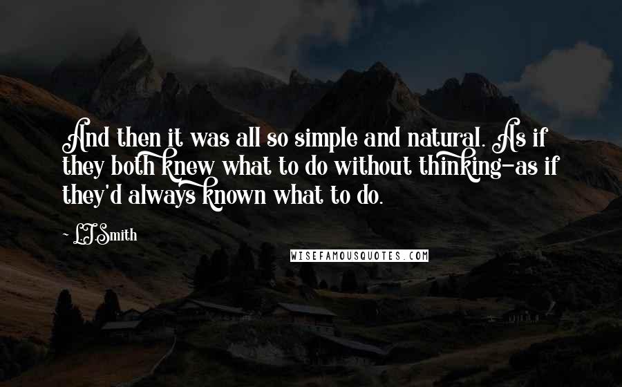 L.J.Smith Quotes: And then it was all so simple and natural. As if they both knew what to do without thinking-as if they'd always known what to do.