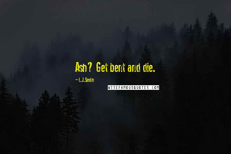 L.J.Smith Quotes: Ash? Get bent and die.