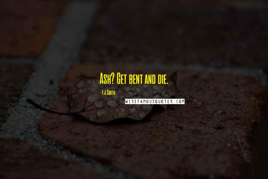 L.J.Smith Quotes: Ash? Get bent and die.