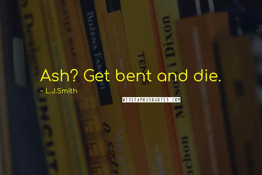 L.J.Smith Quotes: Ash? Get bent and die.