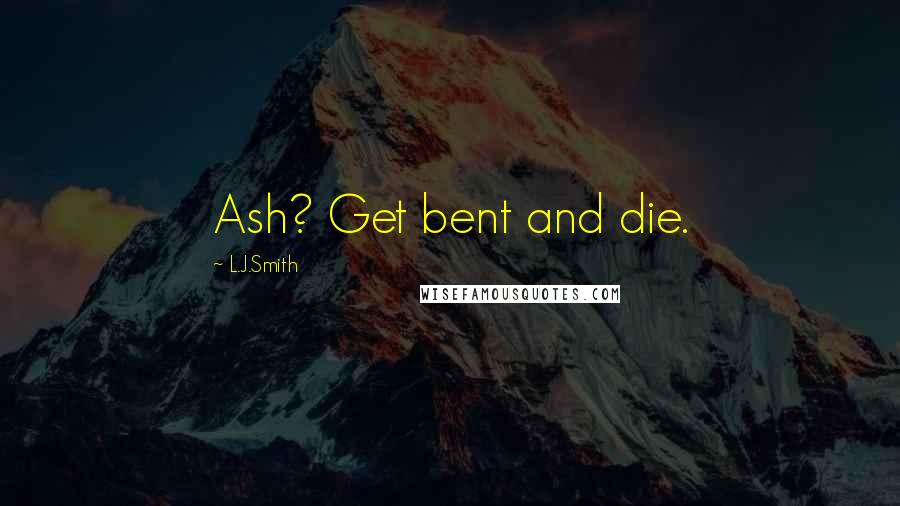 L.J.Smith Quotes: Ash? Get bent and die.