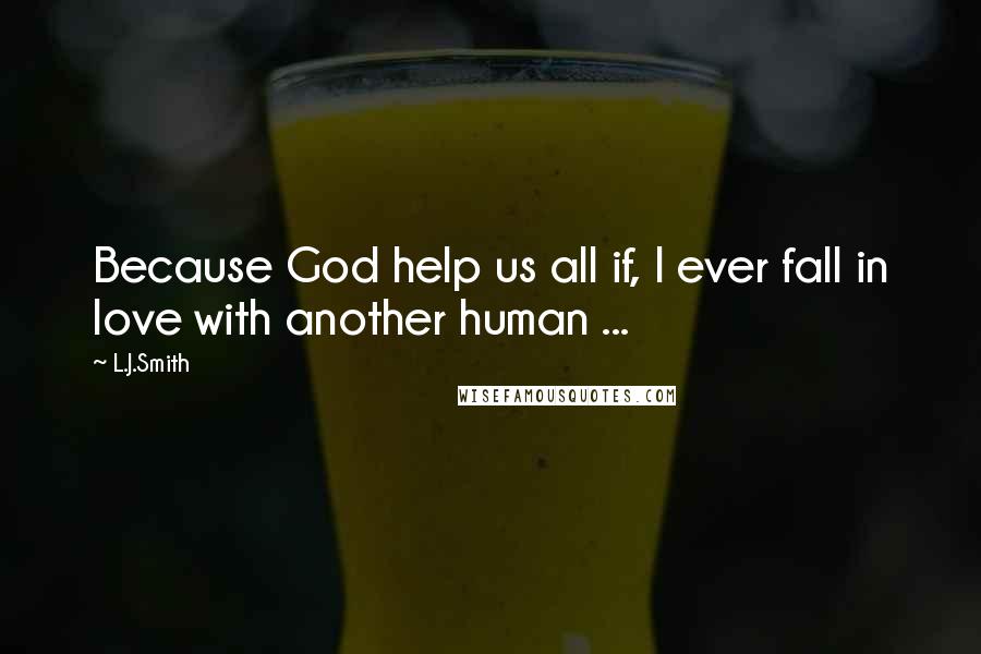 L.J.Smith Quotes: Because God help us all if, I ever fall in love with another human ...