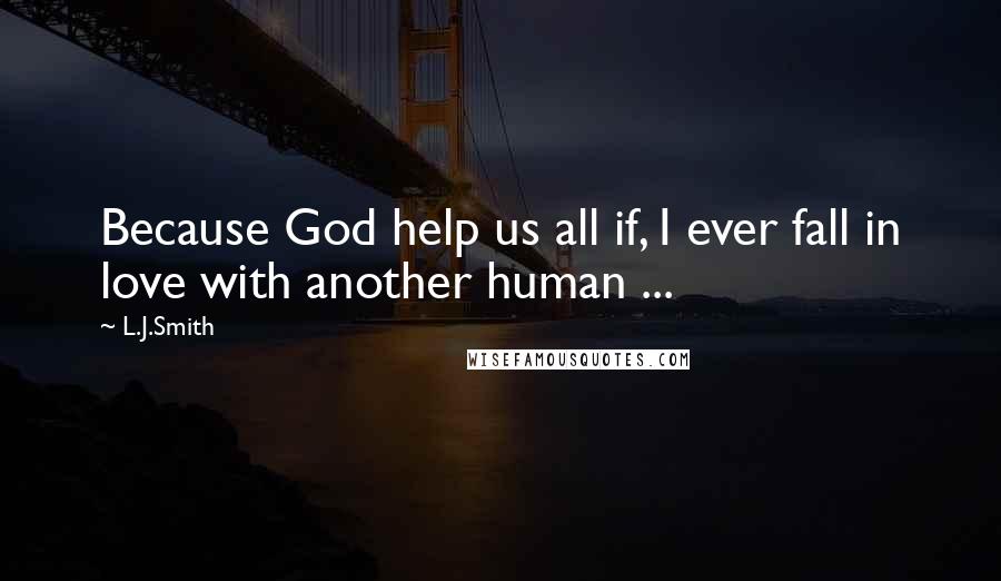 L.J.Smith Quotes: Because God help us all if, I ever fall in love with another human ...