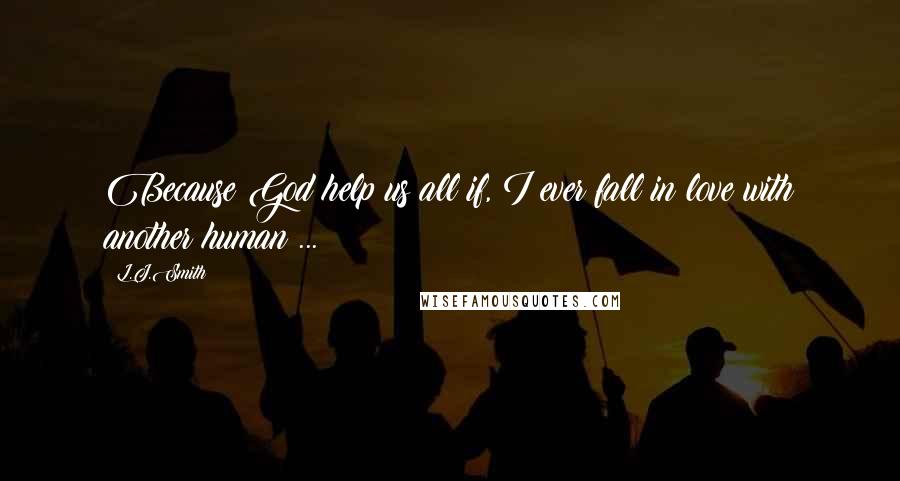 L.J.Smith Quotes: Because God help us all if, I ever fall in love with another human ...