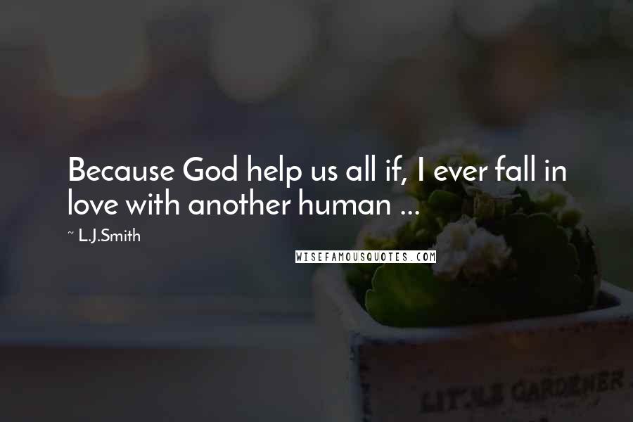 L.J.Smith Quotes: Because God help us all if, I ever fall in love with another human ...