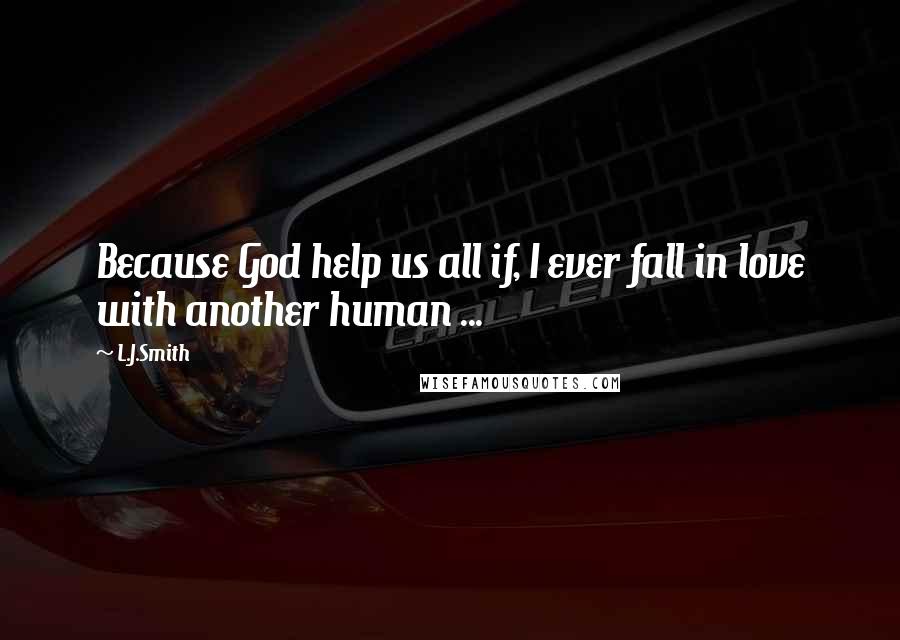 L.J.Smith Quotes: Because God help us all if, I ever fall in love with another human ...