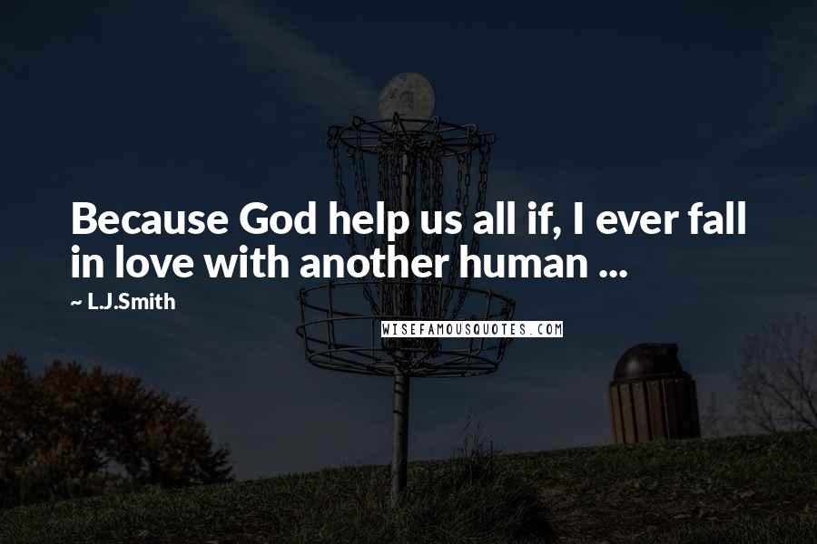 L.J.Smith Quotes: Because God help us all if, I ever fall in love with another human ...