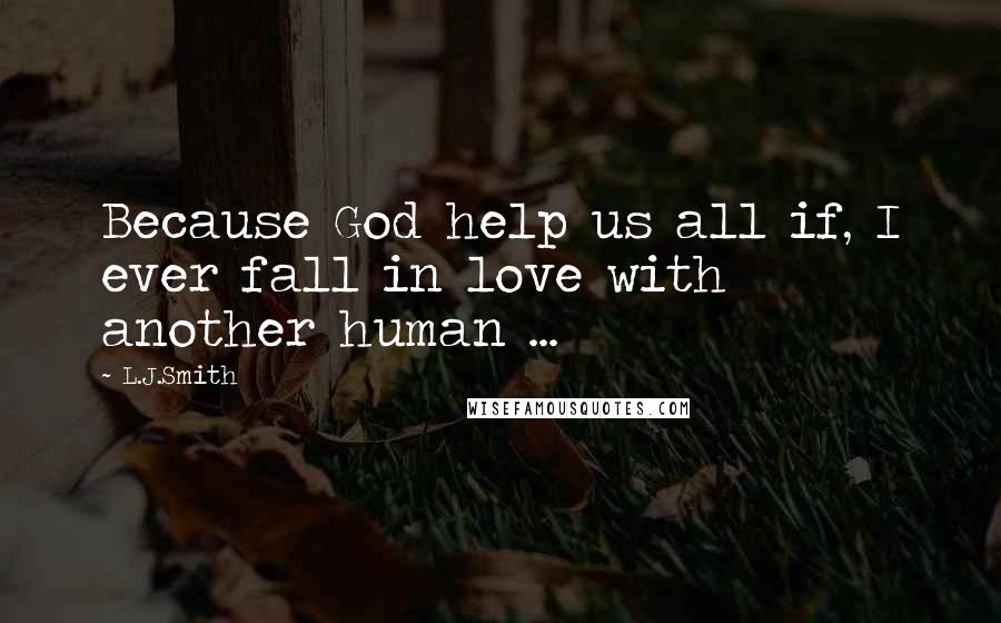 L.J.Smith Quotes: Because God help us all if, I ever fall in love with another human ...