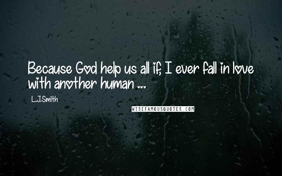 L.J.Smith Quotes: Because God help us all if, I ever fall in love with another human ...