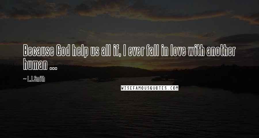 L.J.Smith Quotes: Because God help us all if, I ever fall in love with another human ...