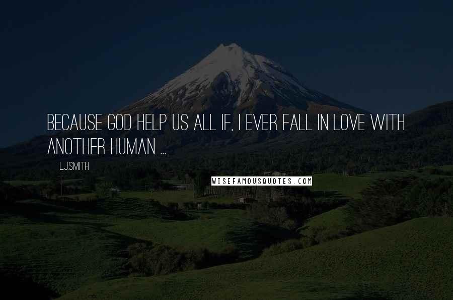 L.J.Smith Quotes: Because God help us all if, I ever fall in love with another human ...