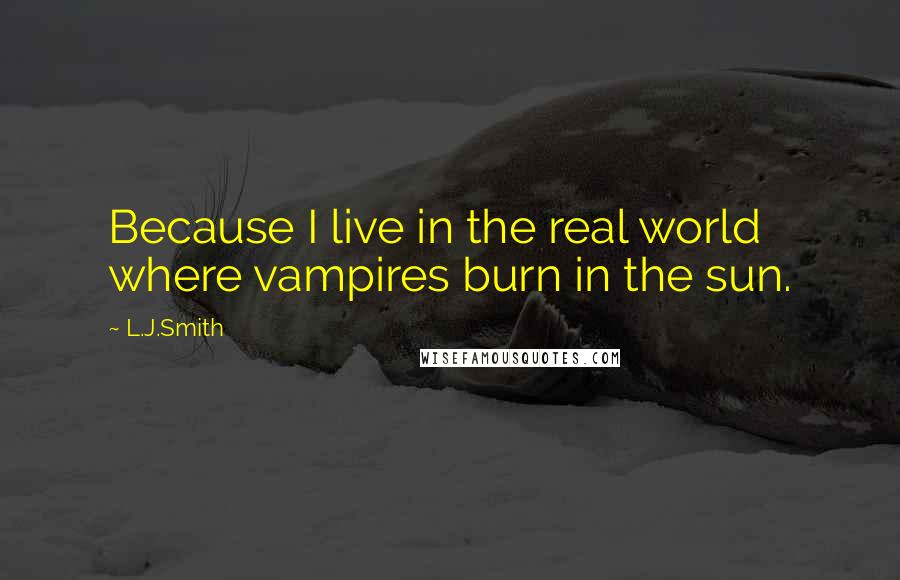 L.J.Smith Quotes: Because I live in the real world where vampires burn in the sun.