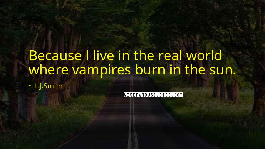 L.J.Smith Quotes: Because I live in the real world where vampires burn in the sun.