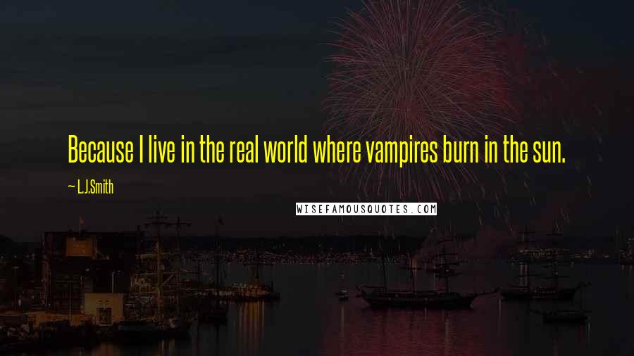 L.J.Smith Quotes: Because I live in the real world where vampires burn in the sun.
