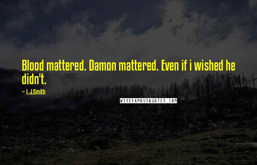 L.J.Smith Quotes: Blood mattered. Damon mattered. Even if i wished he didn't.