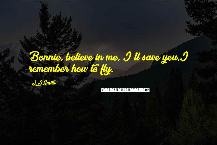 L.J.Smith Quotes: Bonnie, believe in me. I'll save you.I remember how to fly.