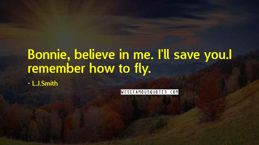 L.J.Smith Quotes: Bonnie, believe in me. I'll save you.I remember how to fly.