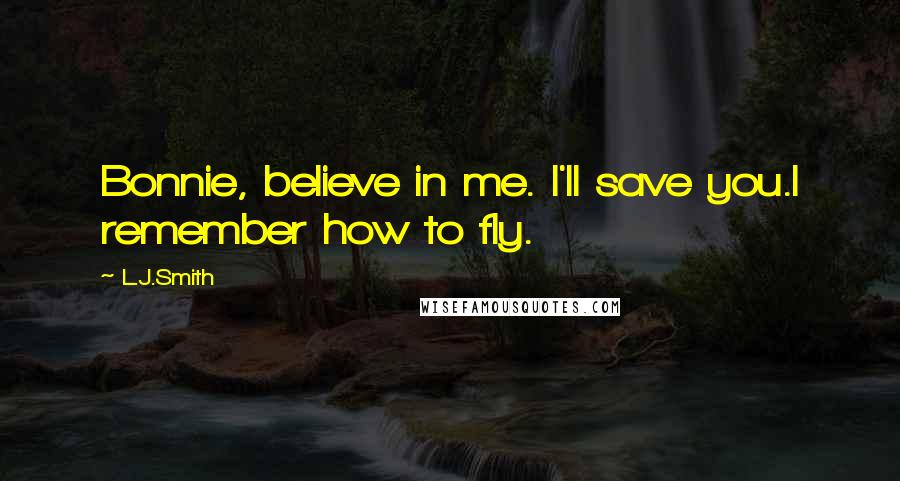 L.J.Smith Quotes: Bonnie, believe in me. I'll save you.I remember how to fly.