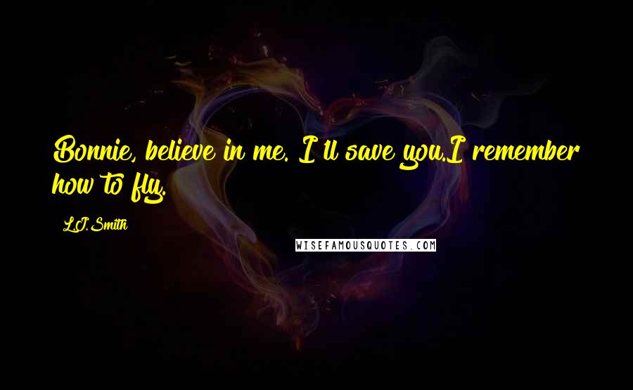 L.J.Smith Quotes: Bonnie, believe in me. I'll save you.I remember how to fly.