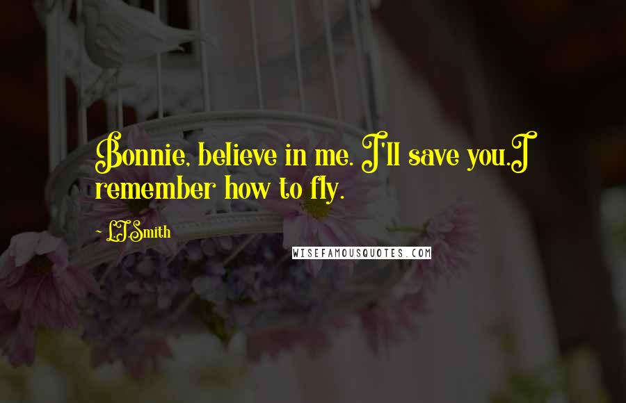 L.J.Smith Quotes: Bonnie, believe in me. I'll save you.I remember how to fly.