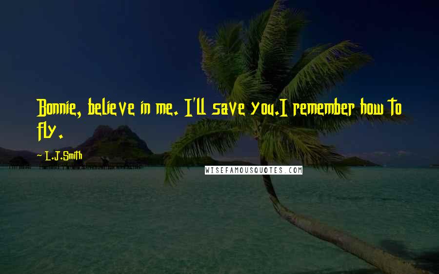 L.J.Smith Quotes: Bonnie, believe in me. I'll save you.I remember how to fly.