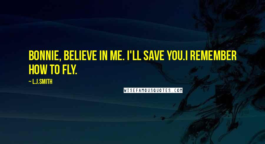 L.J.Smith Quotes: Bonnie, believe in me. I'll save you.I remember how to fly.
