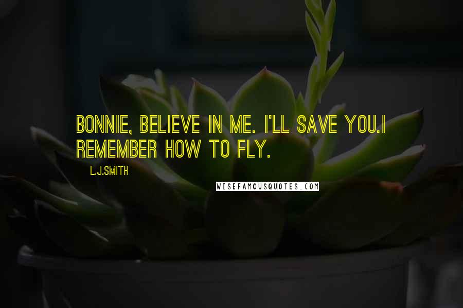 L.J.Smith Quotes: Bonnie, believe in me. I'll save you.I remember how to fly.