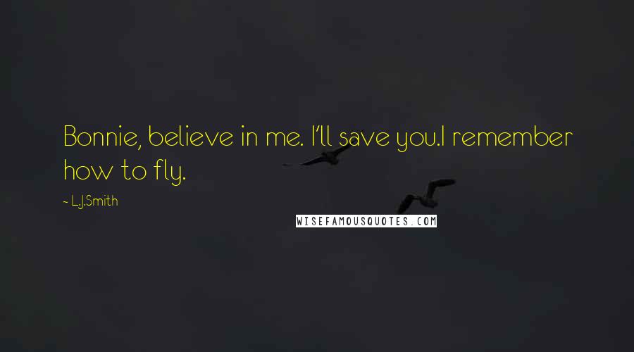 L.J.Smith Quotes: Bonnie, believe in me. I'll save you.I remember how to fly.